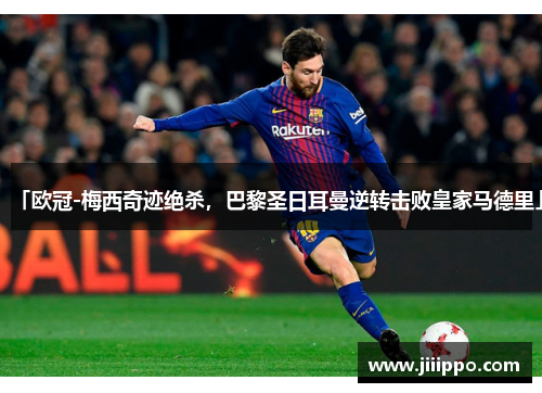 「欧冠-梅西奇迹绝杀，巴黎圣日耳曼逆转击败皇家马德里」