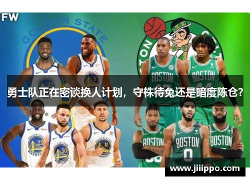 勇士队正在密谈换人计划，守株待兔还是暗度陈仓？