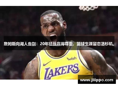 詹姆斯向湖人告别：20年征战赢得尊重，篮球生涯留恋洛杉矶。