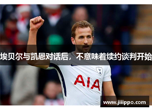 埃贝尔与凯恩对话后，不意味着续约谈判开始